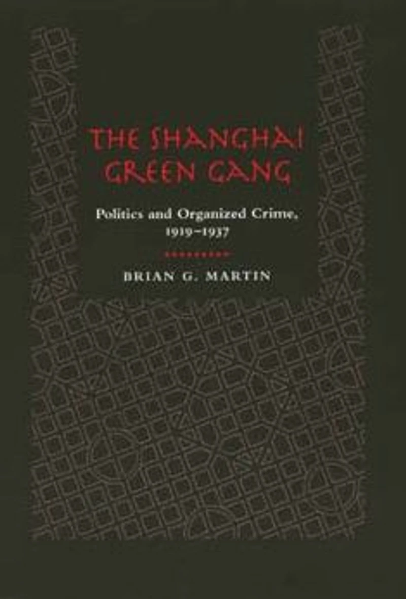 The Shanghai Green Gang: Politics and Organized Crime, 1919-1937