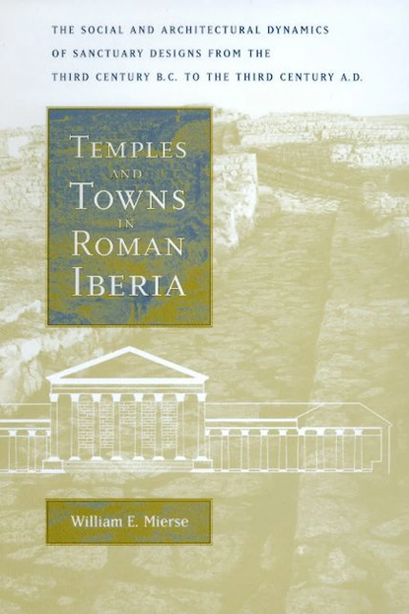 Temples and Towns Roman Iberia: the Social Architectural Dynamics of Sanctuary Designs, from Third Century B.C. to A.D.
