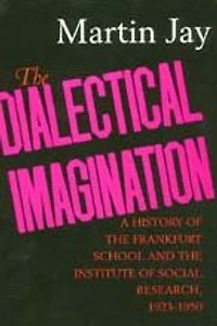 the Dialectical Imagination: A History of Frankfurt School and Institute Social Research, 1923-1950