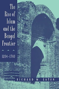 The Rise of Islam and the Bengal Frontier, 1204-1760