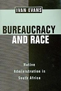 Bureaucracy and Race: Native Administration South Africa