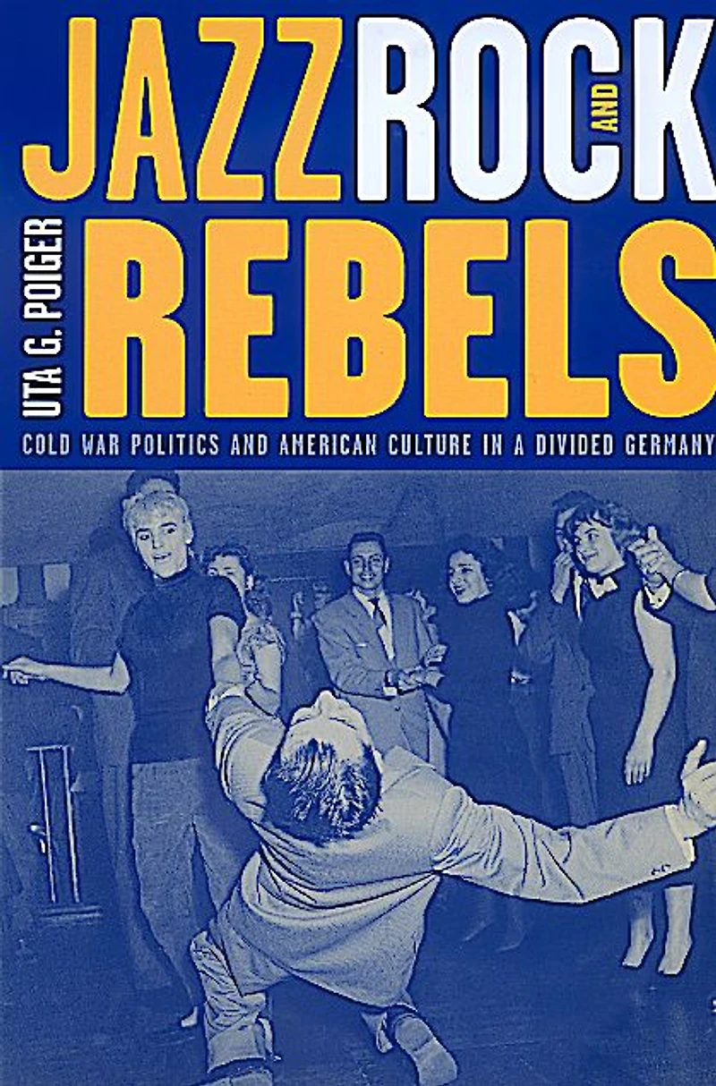 Jazz, Rock, and Rebels: Cold War Politics American Culture a Divided Germany