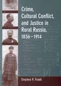 Crime, Cultural Conflict, and Justice Rural Russia, 1856-1914