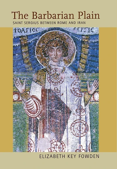 The Barbarian Plain: Saint Sergius between Rome and Iran