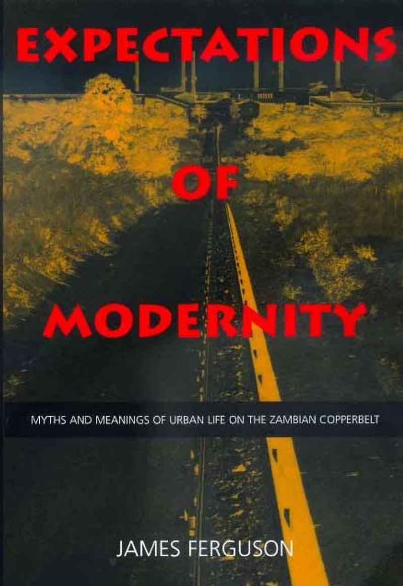 Expectations of Modernity: Myths and Meanings of Urban Life on the Zambian Copperbelt