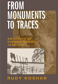 From Monuments to Traces: Artifacts of German Memory, 1870-1990