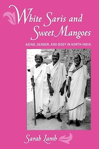 White Saris and Sweet Mangoes: Aging, Gender, Body North India
