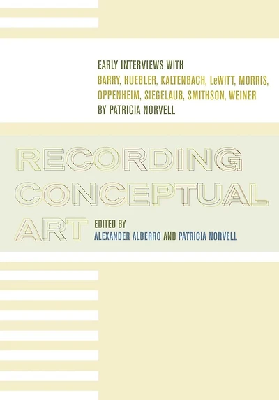 Recording Conceptual Art: Early Interviews with Barry, Huebler, Kaltenbach, LeWitt, Morris, Oppenheim, Siegelaub, Smithson, and Weiner by Patricia Norvell