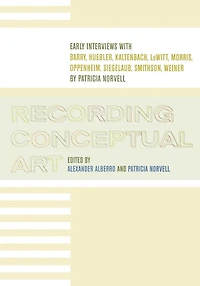 Recording Conceptual Art: Early Interviews with Barry, Huebler, Kaltenbach, LeWitt, Morris, Oppenheim, Siegelaub, Smithson, and Weiner by Patricia Norvell