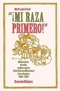 Mi Raza Primero, My People First: Nationalism, Identity, and Insurgency in the Chicano Movement in Los Angeles, 1966-1978