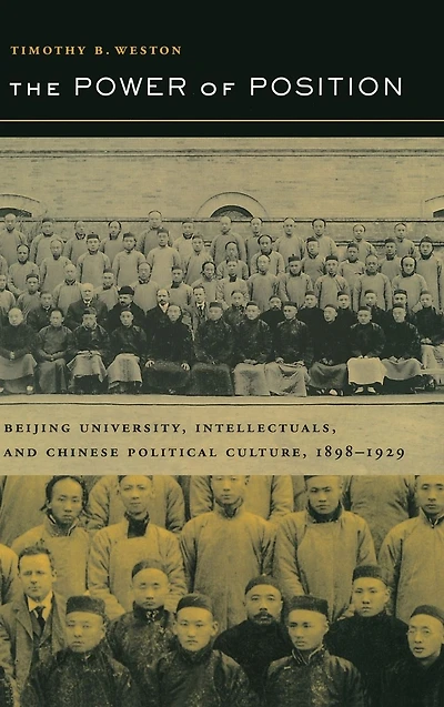 The Power of Position: Beijing University, Intellectuals, and Chinese Political Culture, 1898-1929