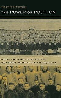 The Power of Position: Beijing University, Intellectuals, and Chinese Political Culture, 1898-1929