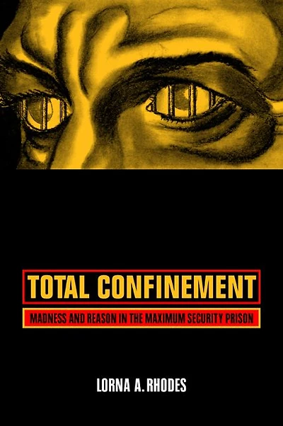 Total Confinement: Madness and Reason in the Maximum Security Prison