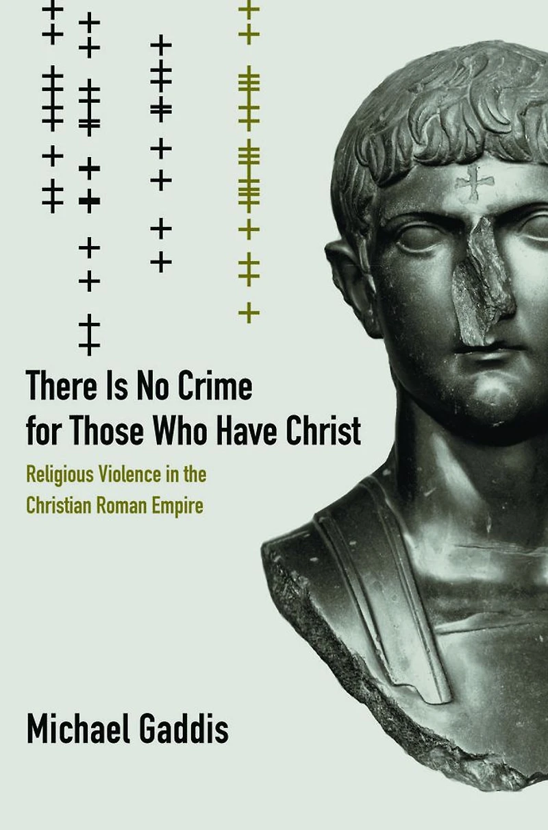 There Is No Crime for Those Who Have Christ: Religious Violence the Christian Roman Empire