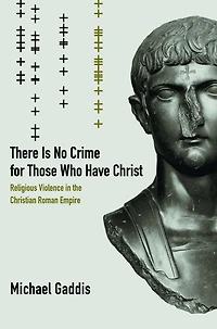 There Is No Crime for Those Who Have Christ: Religious Violence the Christian Roman Empire