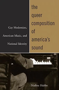 The Queer Composition of America's Sound: Gay Modernists, American Music, and National Identity