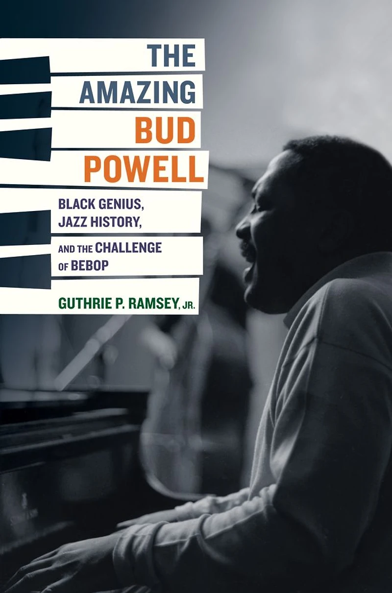 the Amazing Bud Powell: Black Genius, Jazz History, and Challenge of Bebop