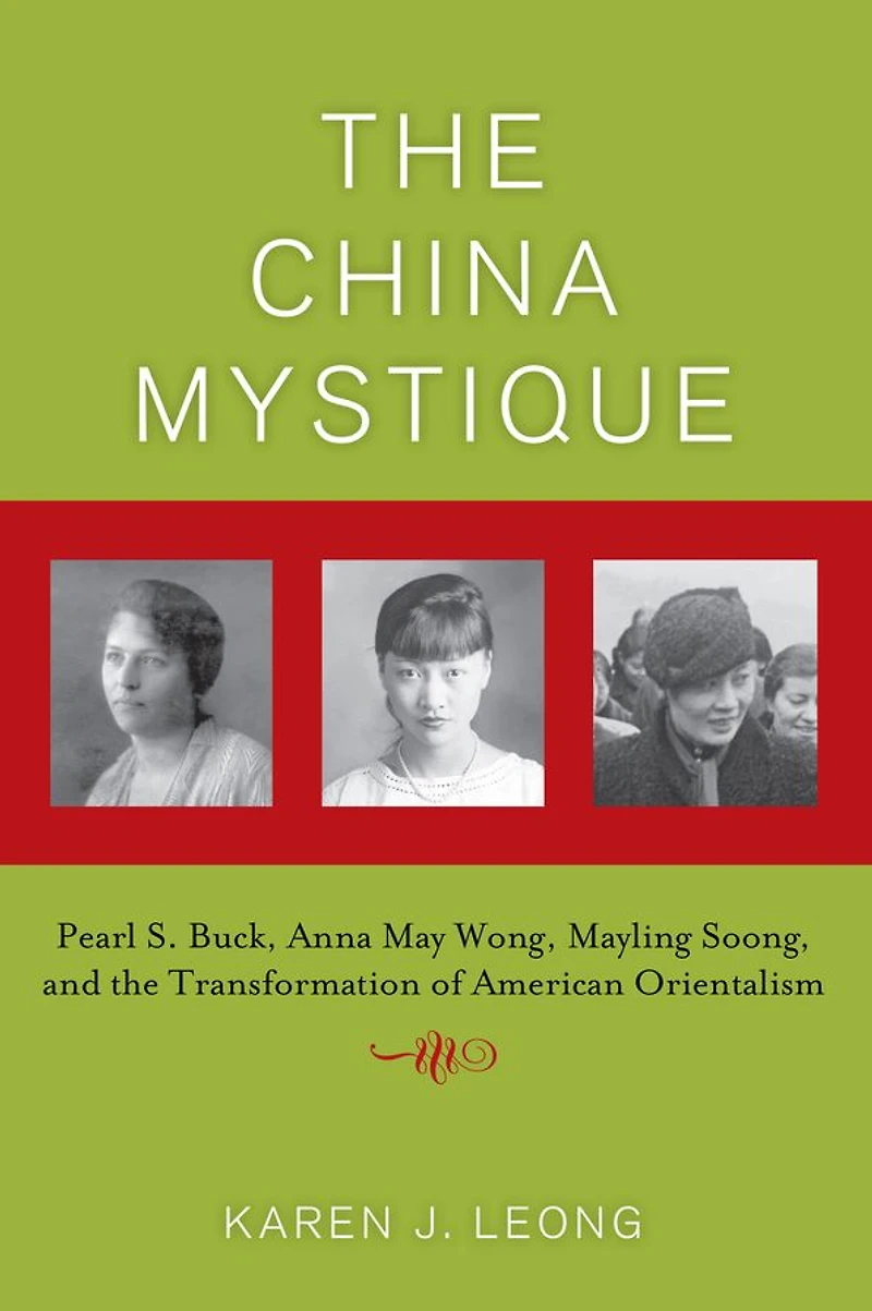 The China Mystique: Pearl S. Buck, Anna May Wong, Mayling Soong, and the Transformation of American Orientalism