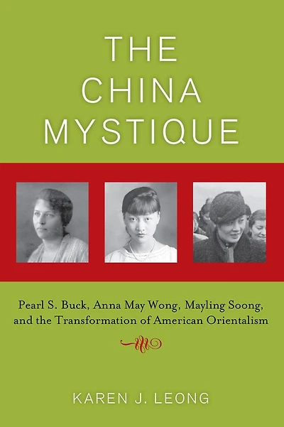 The China Mystique: Pearl S. Buck, Anna May Wong, Mayling Soong, and the Transformation of American Orientalism