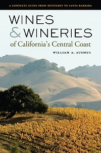 Wines and Wineries of California's Central Coast: A Complete Guide from Monterey to Santa Barbara