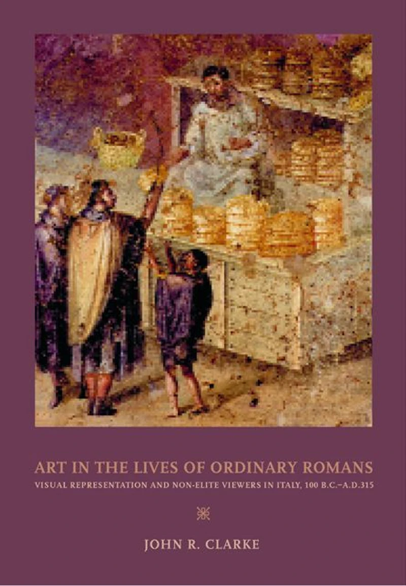 Art in the Lives of Ordinary Romans: Visual Representation and Non-Elite Viewers in Italy, 100 B.C.-A.D. 315
