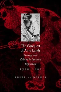 The Conquest of Ainu Lands: Ecology and Culture in Japanese Expansion,1590-1800
