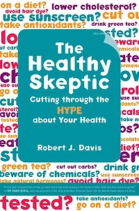 The Healthy Skeptic: Cutting through the Hype about Your Health