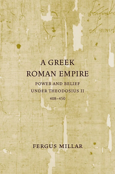A Greek Roman Empire: Power and Belief under Theodosius II (408-450)