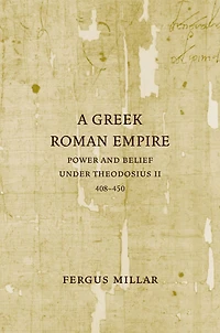 A Greek Roman Empire: Power and Belief under Theodosius II (408-450)