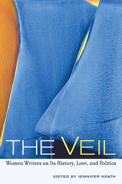 The Veil: Women Writers on Its History, Lore, and Politics