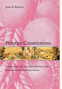 Frontier Constitutions: Christianity and Colonial Empire in the Nineteenth-Century Philippines