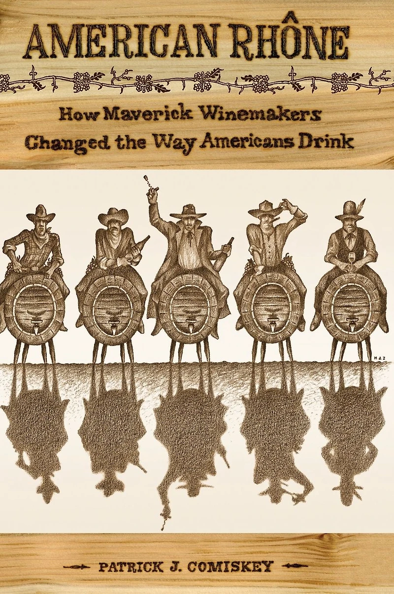 American Rhone: How Maverick Winemakers Changed the Way Americans Drink