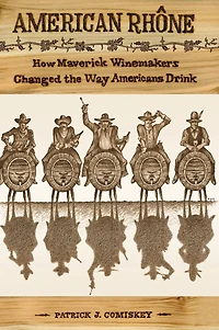 American Rhone: How Maverick Winemakers Changed the Way Americans Drink