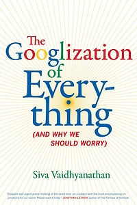 The Googlization of Everything: (And Why We Should Worry)