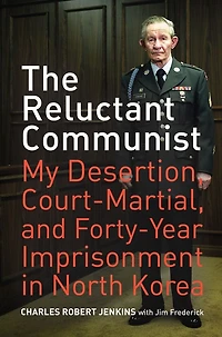 The Reluctant Communist: My Desertion, Court-Martial, and Forty-Year Imprisonment North Korea