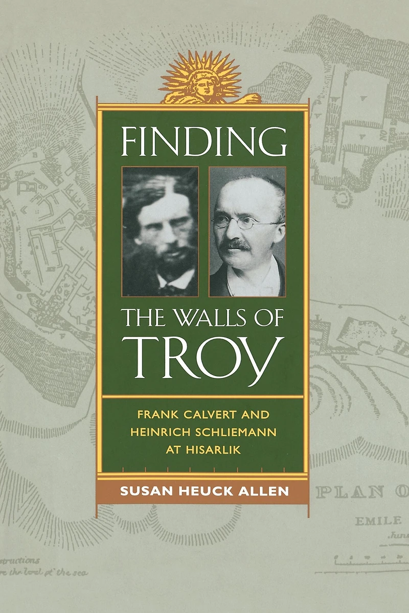 Finding the Walls of Troy: Frank Calvert and Heinrich Schliemann at Hisarlik