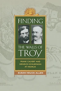 Finding the Walls of Troy: Frank Calvert and Heinrich Schliemann at Hisarlik
