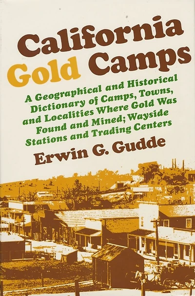 California Gold Camps: A Geographical and Historical Dictionary of Camps, Towns, and Localities Where Gold Was Found and Mined; Wayside Stations and Trading Centers
