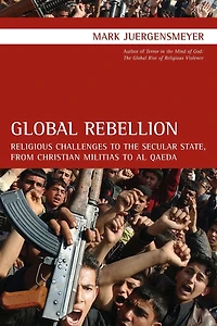 Global Rebellion: Religious Challenges to the Secular State, from Christian Militias to al Qaeda