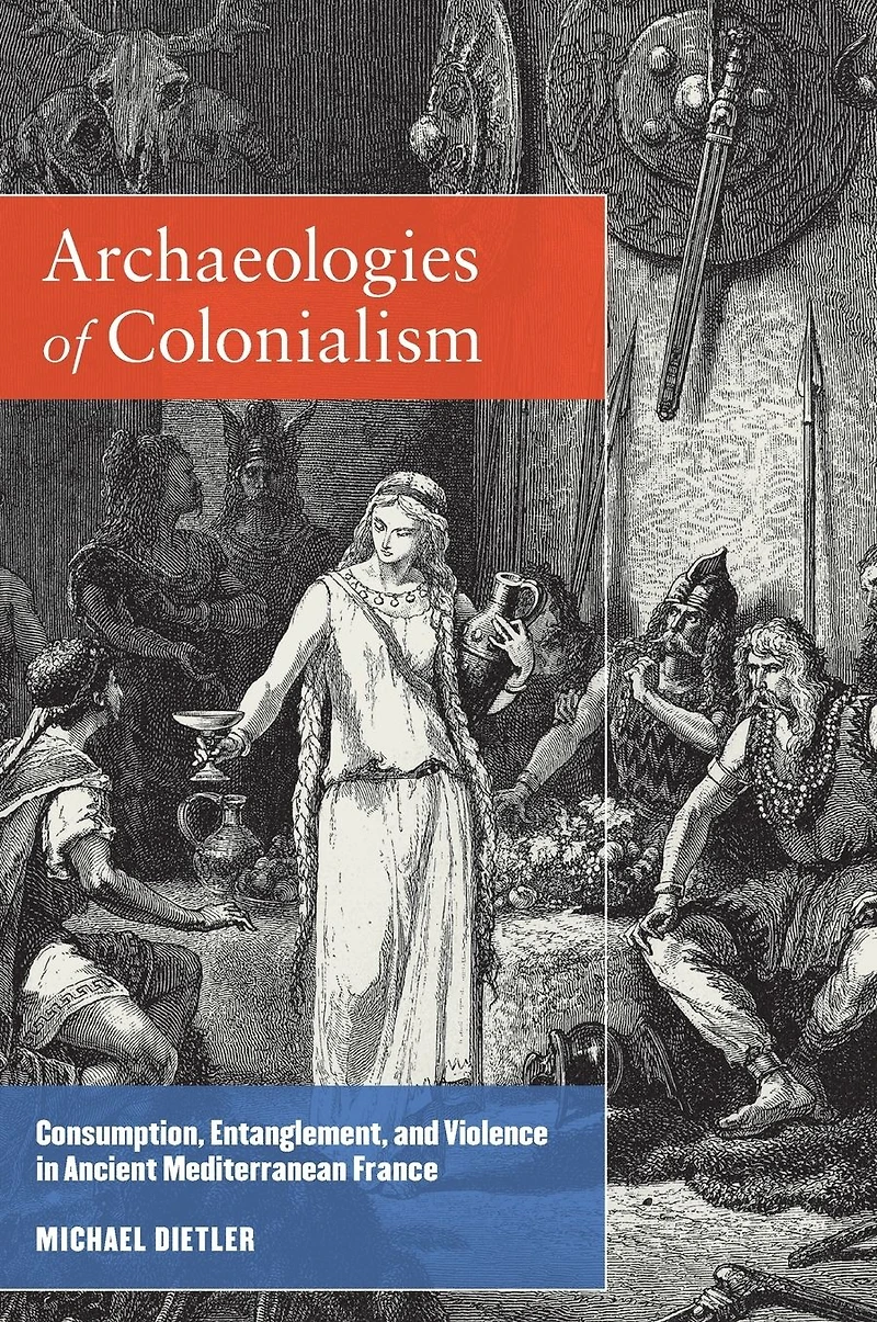 Archaeologies of Colonialism: Consumption, Entanglement, and Violence Ancient Mediterranean France