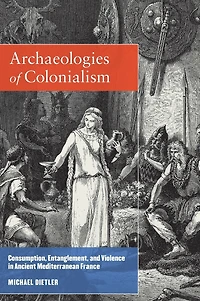 Archaeologies of Colonialism: Consumption, Entanglement, and Violence Ancient Mediterranean France