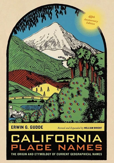 California Place Names, 40th Anniversary Edition: The Origin and Etymology of Current Geographical Names