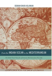 from The Indian Ocean to Mediterranean: Global Trade Networks of Armenian Merchants New Julfa