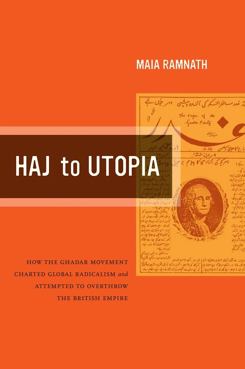 Haj to Utopia: How the Ghadar Movement Charted Global Radicalism and Attempted Overthrow British Empire
