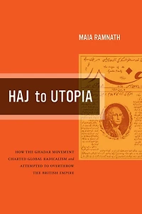 Haj to Utopia: How the Ghadar Movement Charted Global Radicalism and Attempted Overthrow British Empire