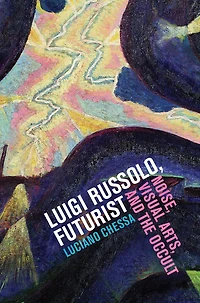 Luigi Russolo, Futurist: Noise, Visual Arts, and the Occult
