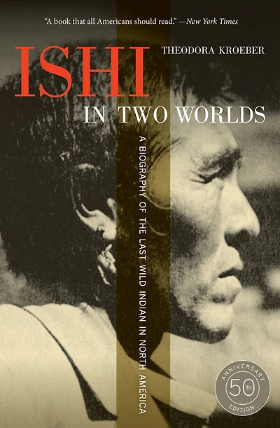 Ishi in Two Worlds, 50th Anniversary Edition: A Biography of the Last Wild Indian in North America