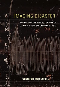 Imaging Disaster: Tokyo and the Visual Culture of Japan's Great Earthquake 1923