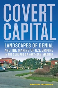 Covert Capital: Landscapes of Denial and the Making U.S. Empire Suburbs Northern Virginia