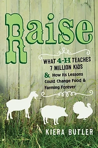 Raise: What 4-H Teaches Seven Million Kids and How Its Lessons Could Change Food Farming Forever